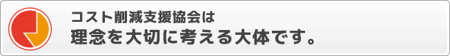 私たちコスト削減支援協会は理念を大切に考える団体です。