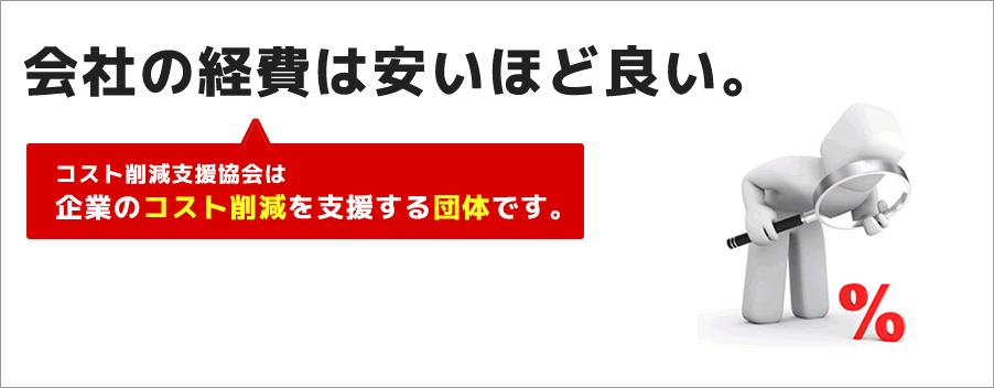 会社の経費は安いほど良い コスト削減支援協会は企業のコスト削減を支援する団体です。